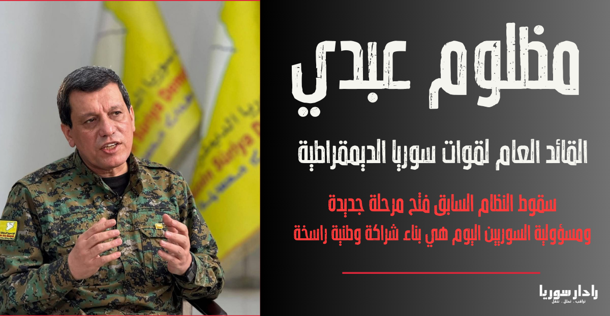 مظلوم عبدي سقوط النظام السابق فتح مرحلة جديدة ومسؤولية السوريين اليوم هي بناء شراكة وطنية راسخة 1 - رادار سوريا